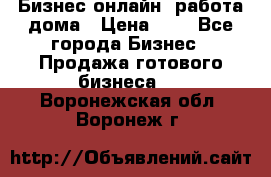 Бизнес онлайн, работа дома › Цена ­ 1 - Все города Бизнес » Продажа готового бизнеса   . Воронежская обл.,Воронеж г.